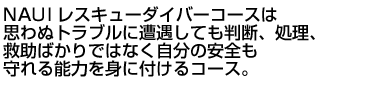 NAUIレスキューダイバーコースは思わぬトラブルに遭遇しても判断、処理、救助ばかりではなく自分の安全も守れる能力を身に付けるコース。